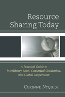 Resource Sharing Today: A Practical Guide to Interlibrary Loan, Consortial Circulation, and Global Cooperation 0810888033 Book Cover