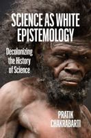Science as White Epistemology: Decolonizing the History of Science 1421456435 Book Cover
