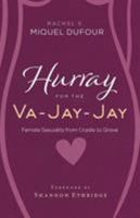 Hurray for the Va-Jay-Jay: Female Sexuality from Cradle to Grave 1947165801 Book Cover