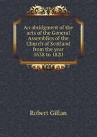 An Abridgment of the Acts of the General Assemblies of the Church of Scotland from the Year 1638 to 1820 1445543893 Book Cover