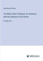 The White Heart of Mojave; An Adventure with the Outdoors of the Desert: in large print 3387069685 Book Cover
