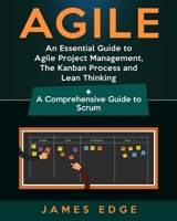 Agile: An Essential Guide to Agile Project Management, The Kanban Process and Lean Thinking + A Comprehensive Guide to Scrum 1729754937 Book Cover