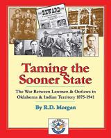 Taming the Sooner State: The War Between Lawmen & Outlaws in Oklahoma & Indian Territory 1875-1941 1581071396 Book Cover
