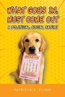 What Goes In, Must Come Out: A Political, Social Satire 1470540223 Book Cover