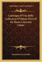 Catalogue D'Une Belle Collection D'Objets D'Art Et De Haute Curiosite (1846) 116103160X Book Cover