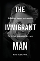 The Immigrant Man: Global Men Making an Impact in the United States and Beyond 1637927339 Book Cover