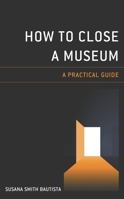 How to Close a Museum: A Practical Guide 1538148986 Book Cover