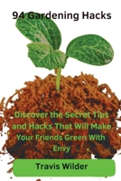 94 Gardening Hacks: Discover the Secret Tips and Hacks That Will Make Your Friends Green With Envy 1963338057 Book Cover