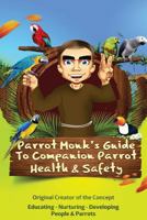 Parrot Monk's Guide to Companion Parrot Health & Safety: Educating - Nurturing - Developing People & Parrots 1507698992 Book Cover