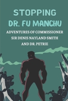 Stopping Dr. Fu Manchu: Adventures Of Commissioner Sir Denis Nayland Smith And Dr. Petrie: Stories Of Adventures In Stopping Dr. Fu Manchu B09CB2K8XD Book Cover