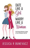 DATE LIKE A girl MARRY LIKE A woman: The Polished Woman's Guide to Love, Romance, and Sex 1523823968 Book Cover