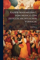 Kaiser Maximilian I. Von Mexico. Ein Zeitgeschichtlicher Versuch. 1024293769 Book Cover