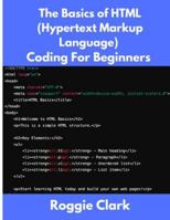 The Basics of HTML (Hypertext Markup Language) Coding For Beginners: Learn Foundational HTML Programming Concepts B0G5HDSLFC Book Cover