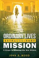 Ordinary Lives Extraordinary Mission: Five Steps to Winning the War Within 1937509311 Book Cover