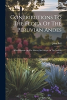 Contributions To The Flora Of The Peruvian Andes: With Remarks On The History And Origin Of The Andean Flora 1022598287 Book Cover