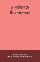 A handbook on the steam engine, with especial reference to small and medium-sized engines, for the use of engine makers, mechanical draughtsmen, engineering students, and users of steam power 9354172547 Book Cover