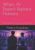 When AI Doesn't Replace Humans: Symbiotic Intelligence: The Power of Human-AI Collaboration B0H7HM2QXZ Book Cover