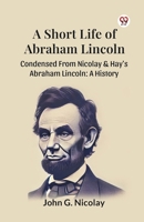 A Short Life Of Abraham Lincoln Condensed From Nicolay & Hay's Abraham Lincoln: A History B0DY1YV9TJ Book Cover