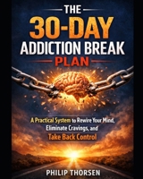 THE 30-DAY ADDICTION BREAK PLAN: A Practical System to Rewire Your Mind, Eliminate Cravings, and Take Back Control B0GXFVCQMV Book Cover