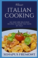 CLASSIC ITALIAN COOKING: 101 Easy and Delicious Recipes to Savor the Taste of Italy B088BJV26T Book Cover