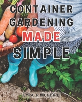 Container Gardening Made Simple: Effortless Techniques to Cultivate a Vibrant Indoor Oasis through Container Gardening B0CNYPY1F2 Book Cover