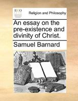 An essay on the pre-existence and divinity of Christ. 1140824848 Book Cover