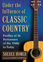 Under the Influence of Classic Country: Profiles of 36 Performers of the 1940s to Today 1476667519 Book Cover