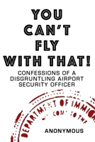 You Can't Fly With That!: Confessions of a Disgruntling Airport Security Officer B07Y4MXZ29 Book Cover