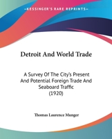 Detroit And World Trade: A Survey Of The City's Present And Potential Foreign Trade And Seaboard Traffic 1436820952 Book Cover