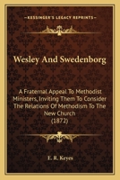 Wesley And Swedenborg: A Fraternal Appeal To Methodist Ministers, Inviting Them To Consider The Relations Of Methodism To The New Church 1164000020 Book Cover