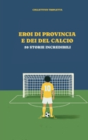 Eroi di provincia e Dei del calcio: 50 storie indimenticabili (Italian Edition) B0GJZGG7LZ Book Cover