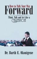 How to Talk Your Way Forward: Think, Talk and ACT Like a Champion 1625167520 Book Cover