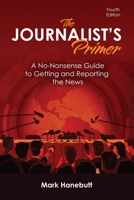 The Journalist's Primer: A No-Nonsense Guide to Getting and Reporting the News B0BRFWWK79 Book Cover