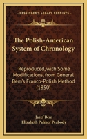 The Polish-American System of Chronology: Reproduced, with Some Modifications, from General Bem's Franco-Polish Method 1104322137 Book Cover