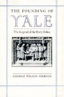 The Founding of Yale: The Legend of the Forty Folios (The Yale Scene: University Series) 0300042523 Book Cover