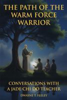 The Path of the Warm Force Warrior: Conversations with a Jade Chi Do Teacher (Jade Chi Do Conversations) 1736854143 Book Cover