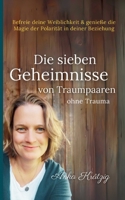 Die sieben Geheimnisse von Traumpaaren ohne Trauma: Befreie deine Weiblichkeit und genieße die Magie der Polarität in deiner Beziehung (German Edition) 3769306635 Book Cover