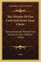 The Divinity Of Our Lord And Savior Jesus Christ: Demonstratively Proved From Scripture, From Tradition 1437320120 Book Cover