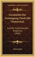 Geschichte Der Vereinigung Tirols Mit Oesterreich: Und Der Vorbereitenden Ereignisse (1864) 1271929899 Book Cover