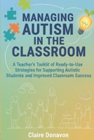 MANAGING AUTISM IN THE CLASSROOM: A Teacher’s Toolkit of Ready-to-Use Strategies for Supporting Autistic Students and Improved Classroom Success B0FTWM336R Book Cover