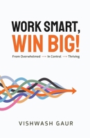 Work Smart, Win Big!: From Overwhelmed - In Control - Thriving B0FJ2K773H Book Cover