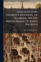 Speech Of Hon. George S. Houston, Of Alabama, On The Impeachment Of Judge Watrous: Delivered In The House Of Representatives, December 15, 1858 1179906586 Book Cover