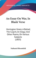 An Essay on War, in Blank Verse; Honington Green, a Ballad; the Culprit, an Elegy; and Other Poems, on Various Subjects 9354943845 Book Cover