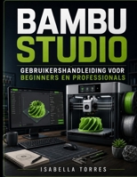 BAMBU STUDIO GEBRUIKERSHANDLEIDING VOOR BEGINNERS EN PROFESSIONALS (Dutch Edition) B0HBCM13PK Book Cover