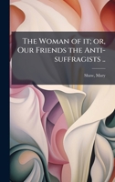 The Woman of it; or, Our Friends the Anti-suffragists .. 1024148955 Book Cover