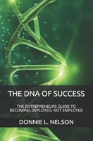 The DNA of Success: The Entrepreneurs Guide to Becoming Deployed, Not Employed 0999876228 Book Cover