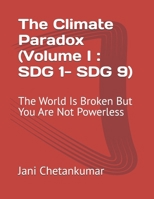 The Climate Paradox (Volume I : SDG 1- SDG 9): The World Is Broken But You Are Not Powerless B0GW2JZ3CX Book Cover
