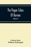 The Pagan Tribes of Borneo; a Description of Their Physical, Moral Intellectual Condition, With Some Discussion of Their Ethnic Relations; Volume 2 9354214231 Book Cover