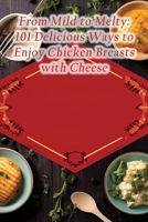 From Mild to Melty: 101 Delicious Ways to Enjoy Chicken Breasts with Cheese B0CDJTM12P Book Cover