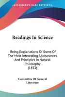 Readings In Science: Being Explanations Of Some Of The Most Interesting Appearances And Principles In Natural Philosophy 1164939955 Book Cover